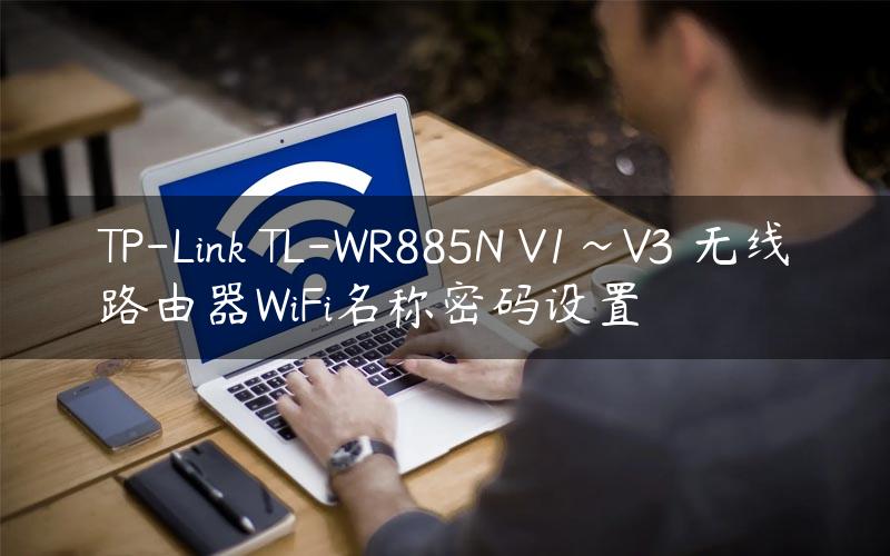 TP-Link TL-WR885N V1~V3 无线路由器WiFi名称密码设置