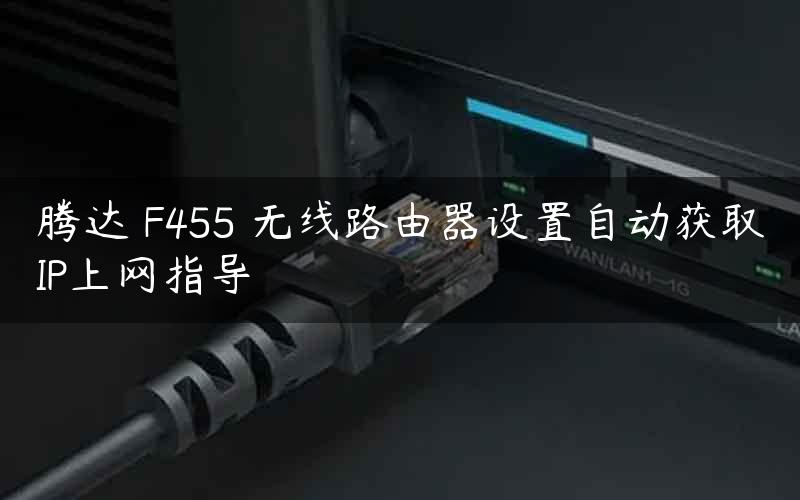腾达 F455 无线路由器设置自动获取IP上网指导