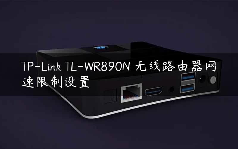 TP-Link TL-WR890N 无线路由器网速限制设置