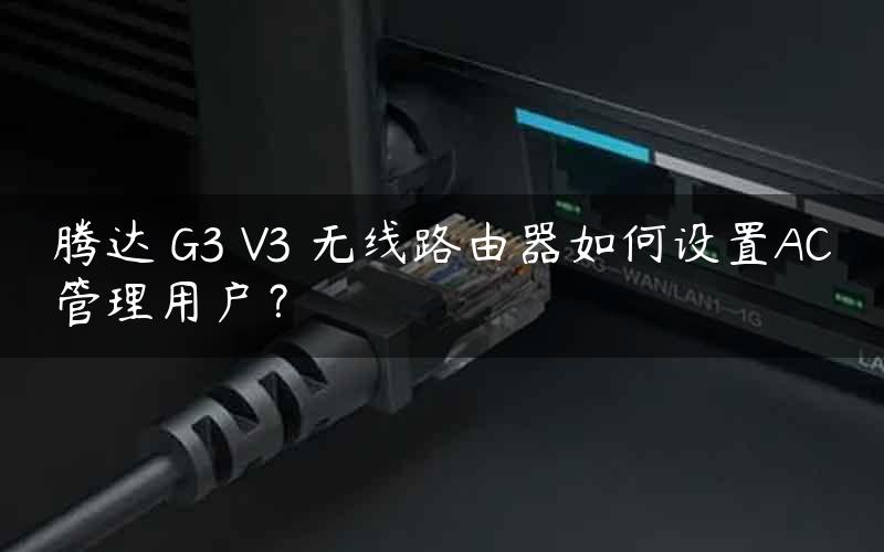 腾达 G3 V3 无线路由器如何设置AC管理用户？
