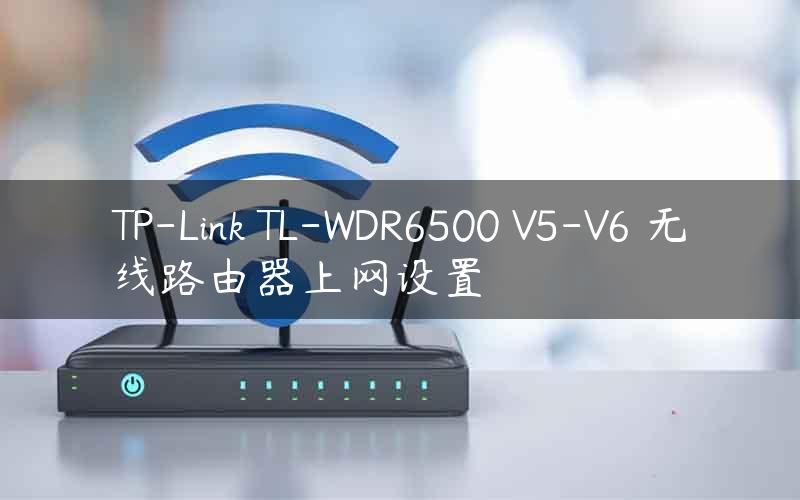 TP-Link TL-WDR6500 V5-V6 无线路由器上网设置
