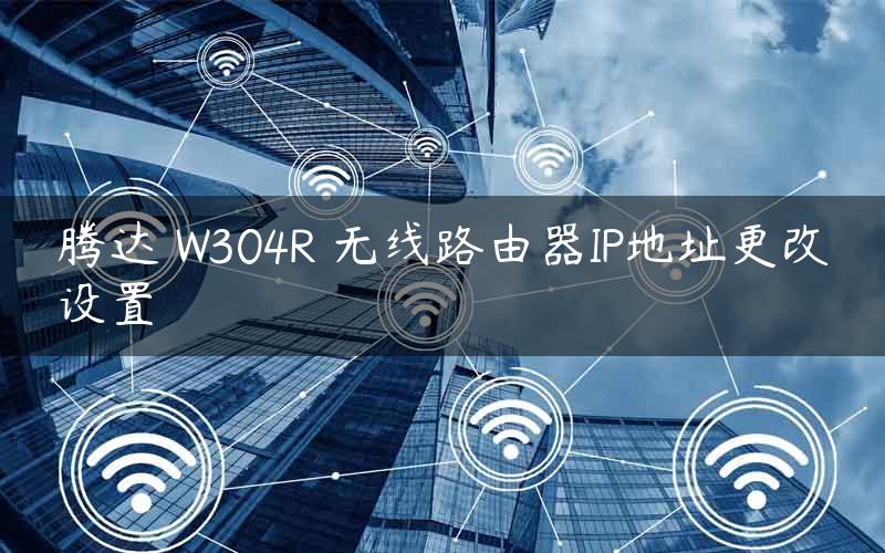 腾达 W304R 无线路由器IP地址更改设置
