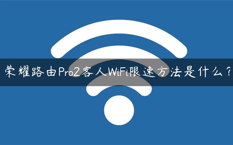 荣耀路由Pro2客人WiFi限速方法是什么？