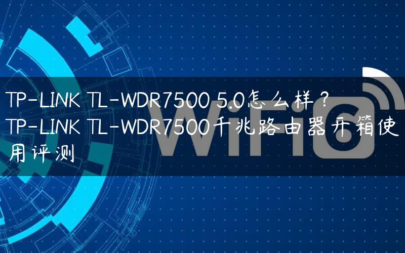 TP-LINK TL-WDR7500 5.0怎么样？TP-LINK TL-WDR7500千兆路由器开箱使用评测