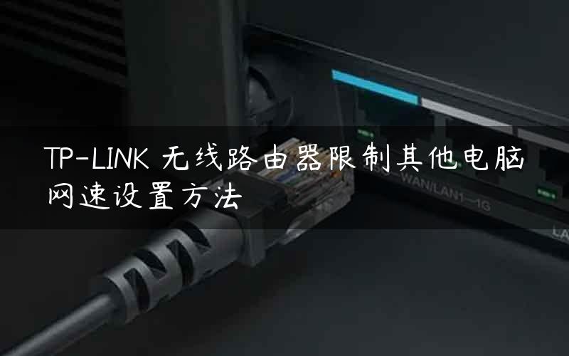 TP-LINK 无线路由器限制其他电脑网速设置方法