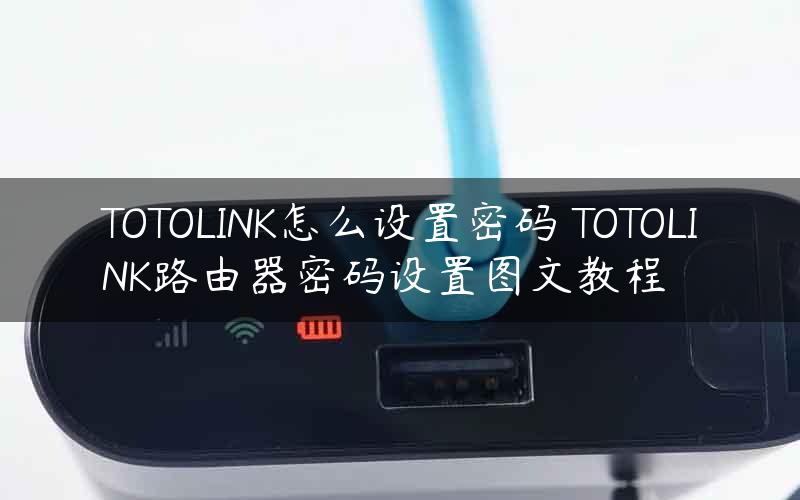 TOTOLINK怎么设置密码 TOTOLINK路由器密码设置图文教程