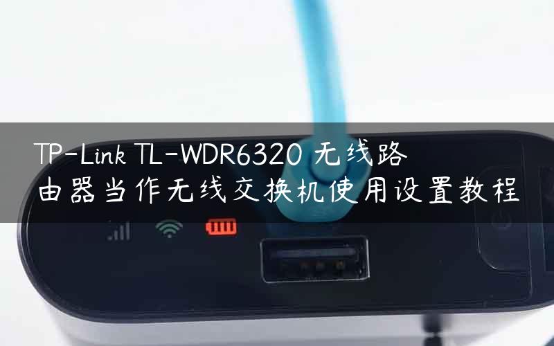 TP-Link TL-WDR6320 无线路由器当作无线交换机使用设置教程