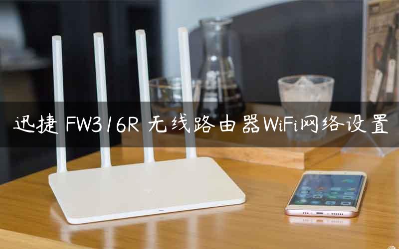 迅捷 FW316R 无线路由器WiFi网络设置