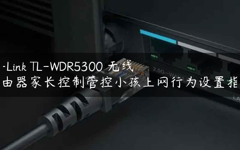 TP-Link TL-WDR5300 无线路由器家长控制管控小孩上网行为设置指南
