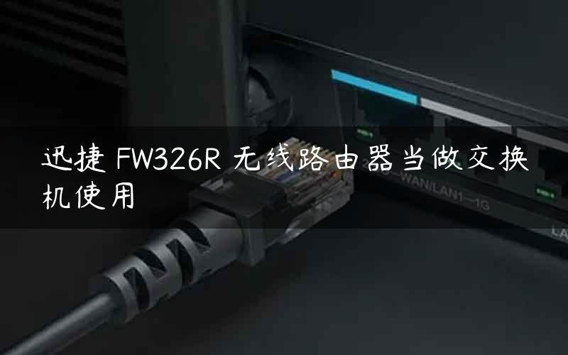 迅捷 FW326R 无线路由器当做交换机使用
