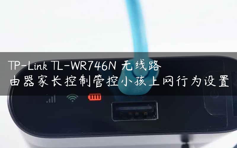 TP-Link TL-WR746N 无线路由器家长控制管控小孩上网行为设置
