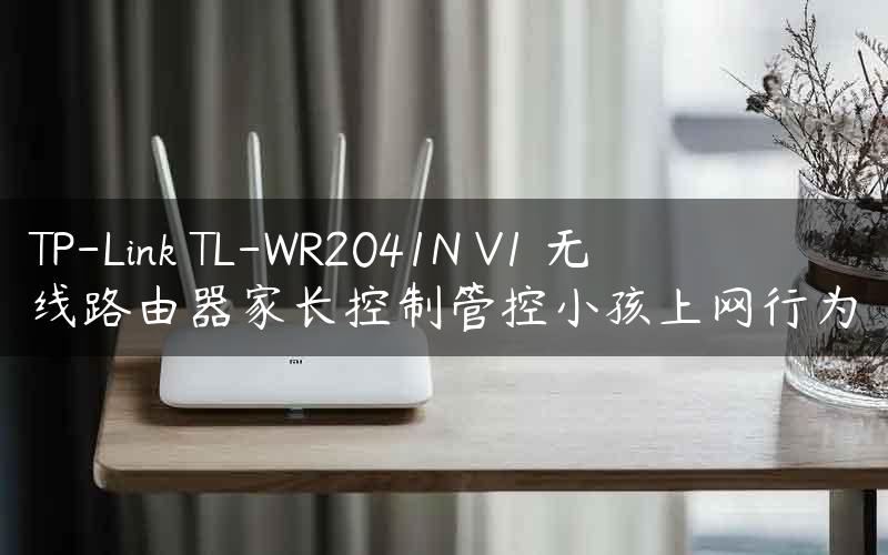 TP-Link TL-WR2041N V1 无线路由器家长控制管控小孩上网行为