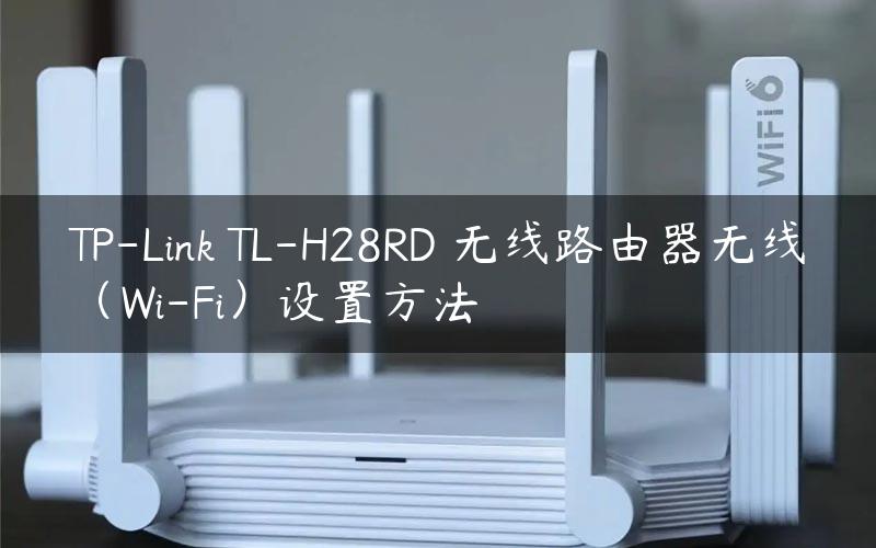 TP-Link TL-H28RD 无线路由器无线（Wi-Fi）设置方法
