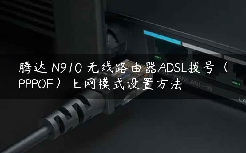 腾达 N910 无线路由器ADSL拨号（PPPOE）上网模式设置方法