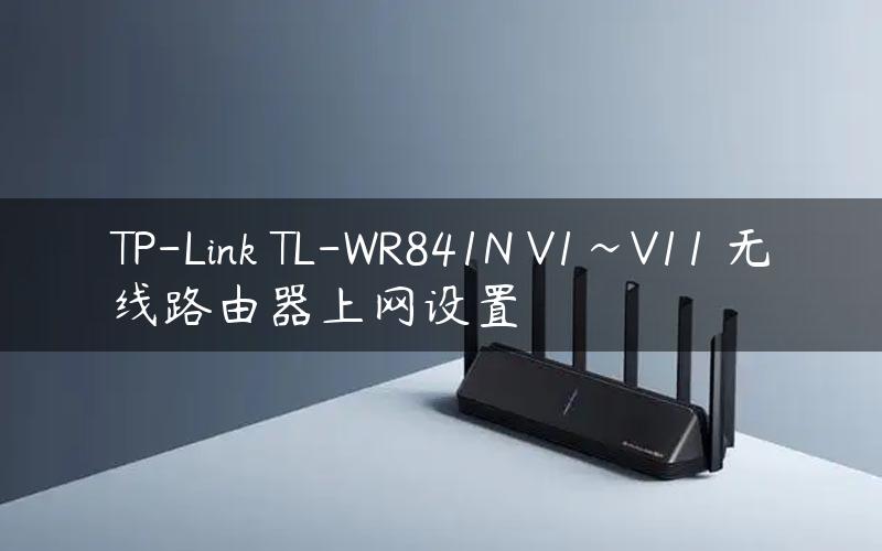 TP-Link TL-WR841N V1~V11 无线路由器上网设置