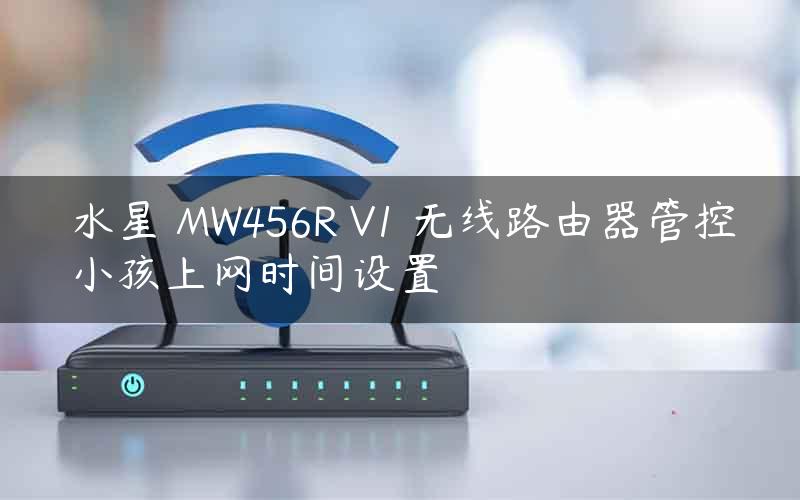 水星 MW456R V1 无线路由器管控小孩上网时间设置