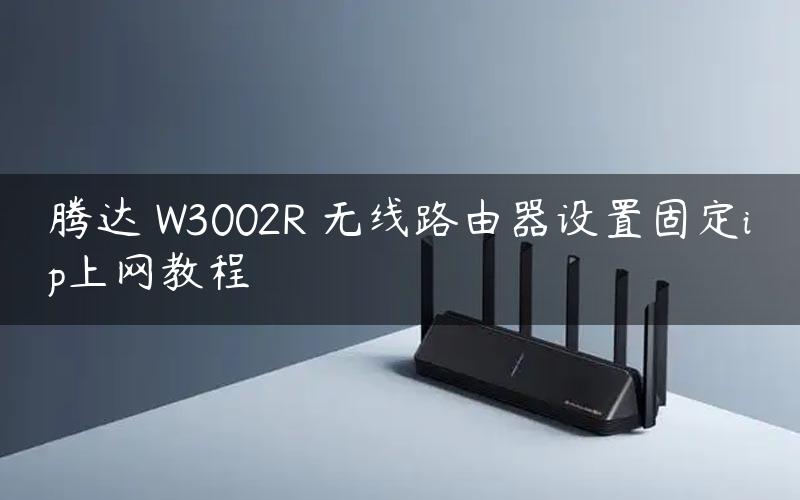 腾达 W3002R 无线路由器设置固定ip上网教程