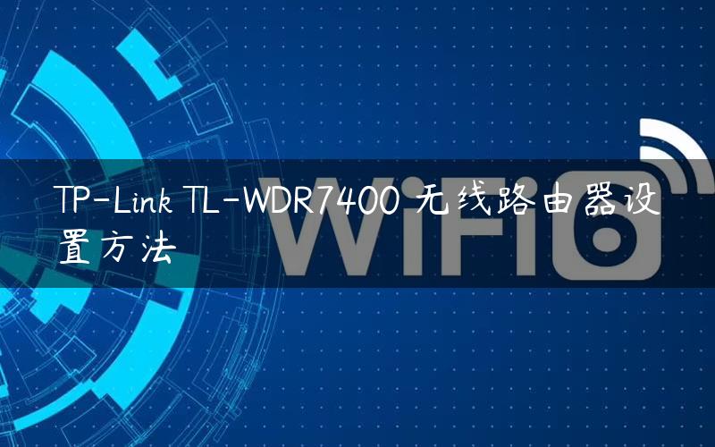 TP-Link TL-WDR7400 无线路由器设置方法