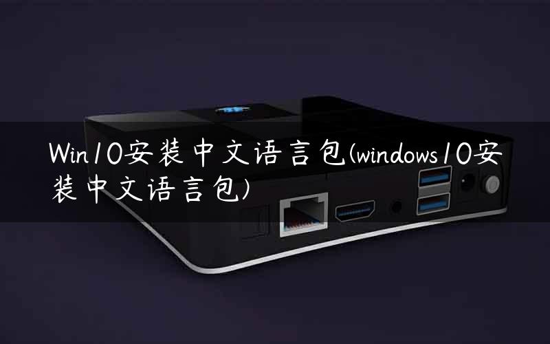 Win10安装中文语言包(windows10安装中文语言包)