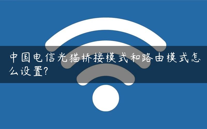 中国电信光猫桥接模式和路由模式怎么设置?