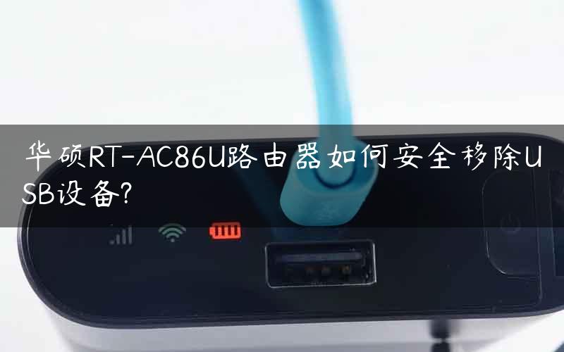 华硕RT-AC86U路由器如何安全移除USB设备?