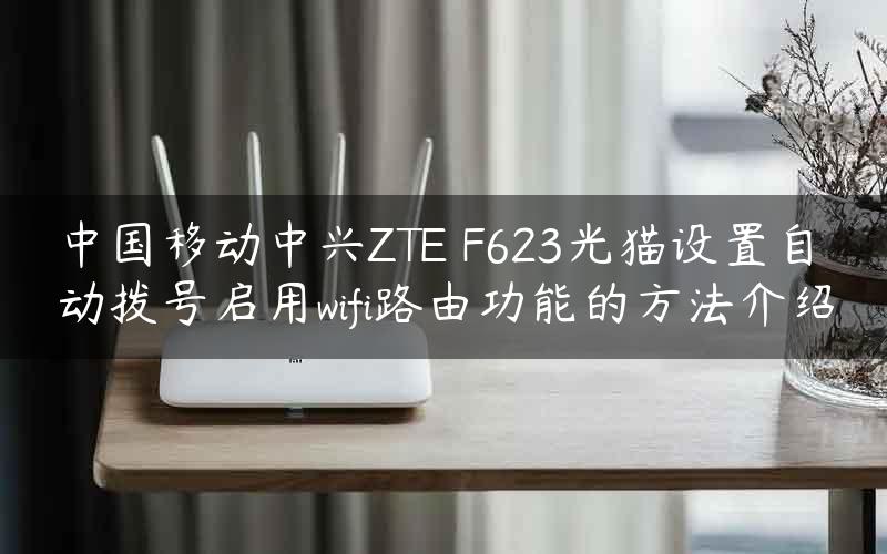 中国移动中兴ZTE F623光猫设置自动拨号启用wifi路由功能的方法介绍