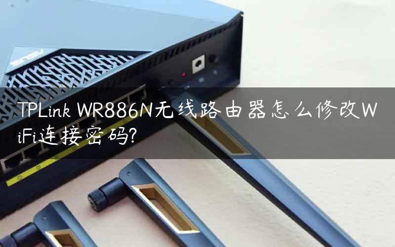TPLink WR886N无线路由器怎么修改WiFi连接密码?