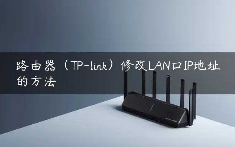 路由器（TP-link）修改LAN口IP地址的方法