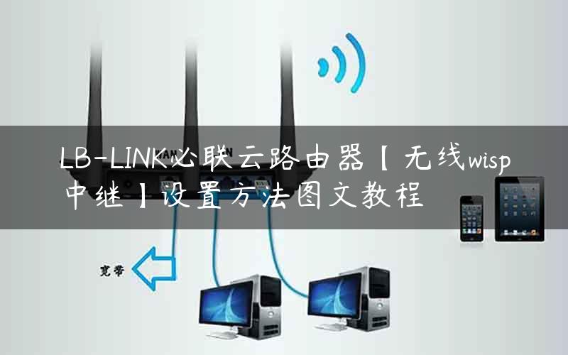 LB-LINK必联云路由器【无线wisp中继】设置方法图文教程
