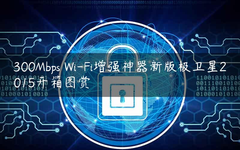 300Mbps Wi-Fi增强神器新版极卫星2015开箱图赏