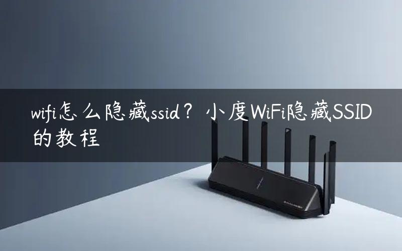 wifi怎么隐藏ssid？小度WiFi隐藏SSID的教程