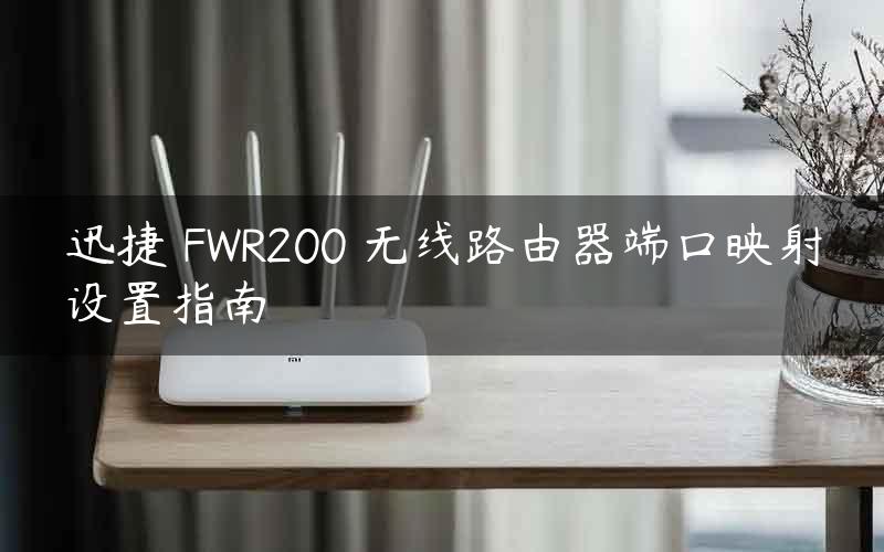 迅捷 FWR200 无线路由器端口映射设置指南