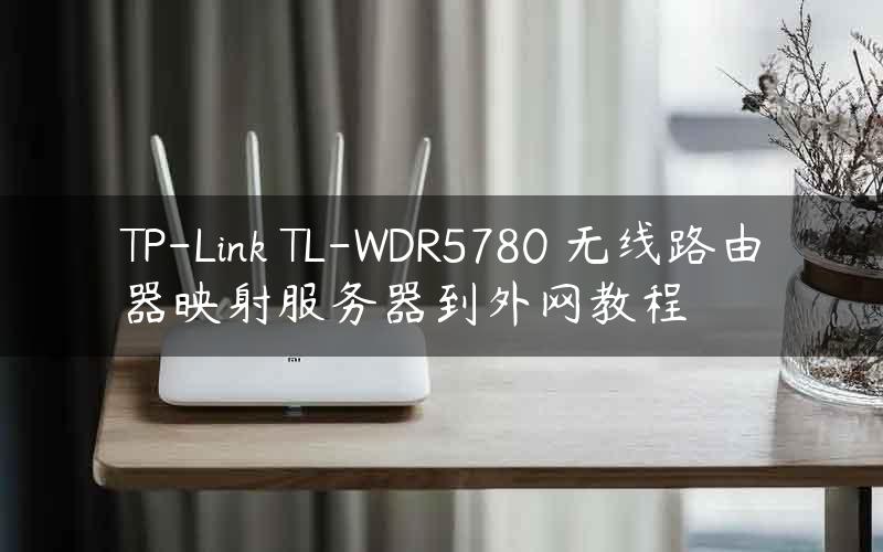 TP-Link TL-WDR5780 无线路由器映射服务器到外网教程