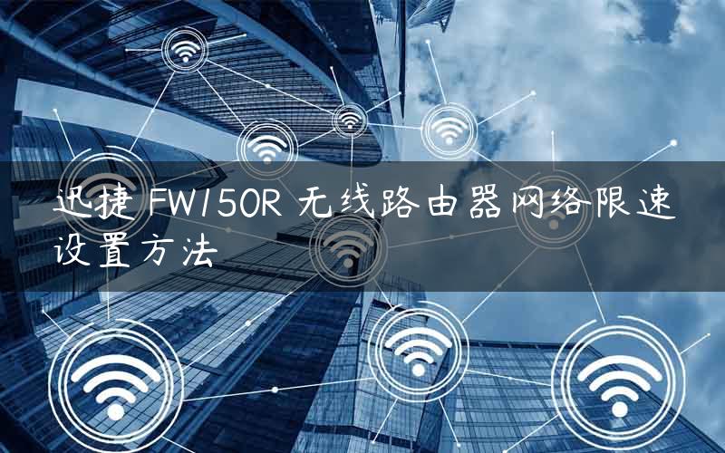 迅捷 FW150R 无线路由器网络限速设置方法