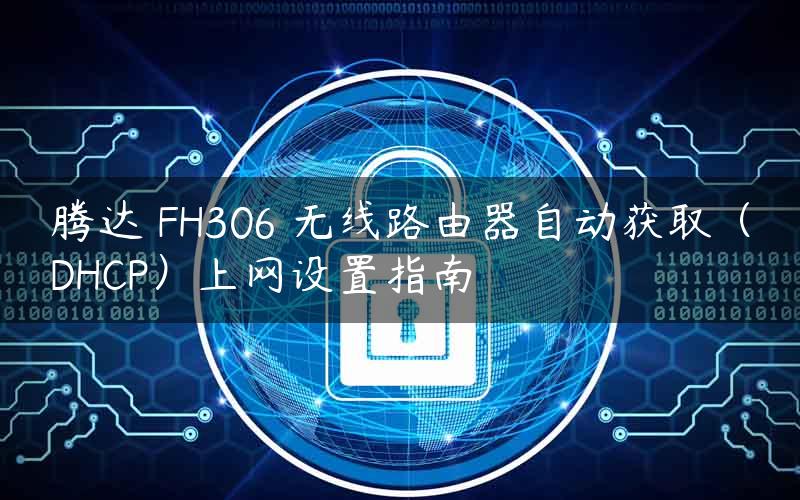 腾达 FH306 无线路由器自动获取（DHCP）上网设置指南