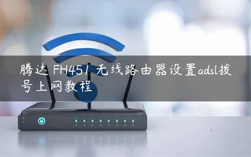 腾达 FH451 无线路由器设置adsl拨号上网教程
