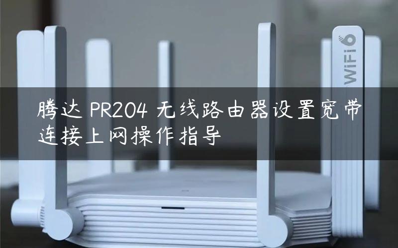腾达 PR204 无线路由器设置宽带连接上网操作指导