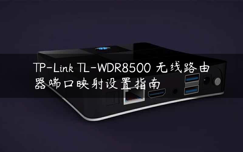TP-Link TL-WDR8500 无线路由器端口映射设置指南