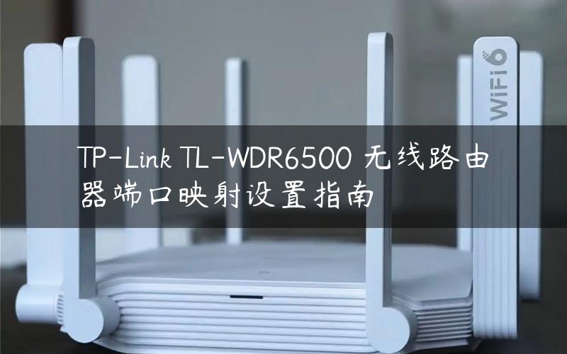 TP-Link TL-WDR6500 无线路由器端口映射设置指南