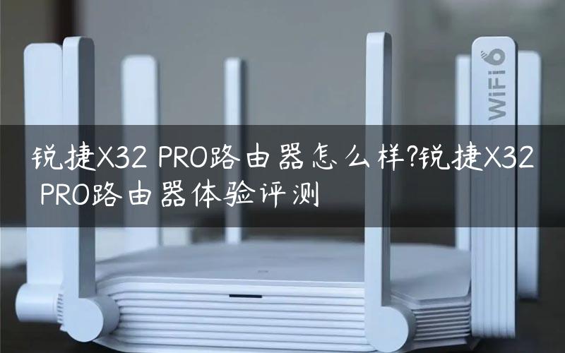 锐捷X32 PRO路由器怎么样?锐捷X32 PRO路由器体验评测