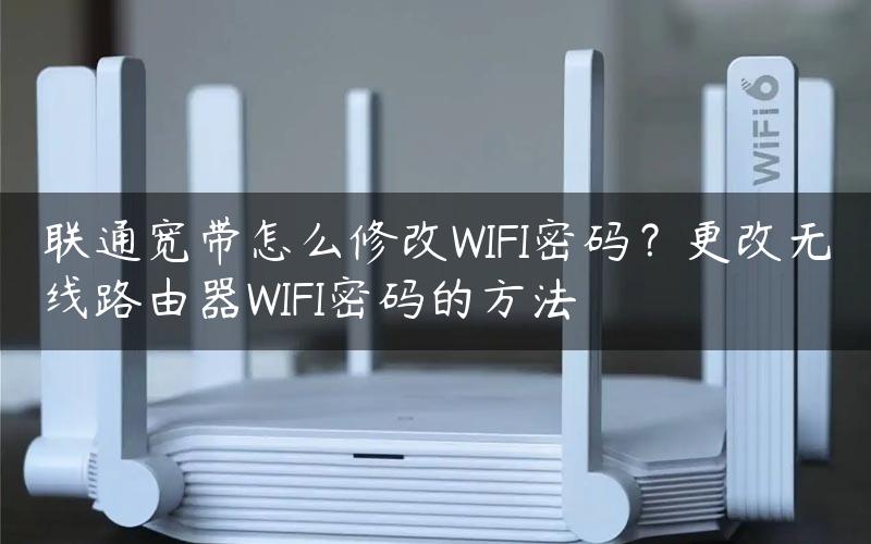 联通宽带怎么修改WIFI密码？更改无线路由器WIFI密码的方法