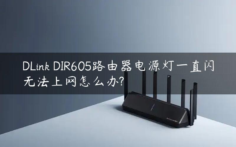 DLink DIR605路由器电源灯一直闪无法上网怎么办?