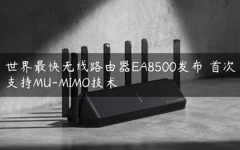 世界最快无线路由器EA8500发布 首次支持MU-MIMO技术