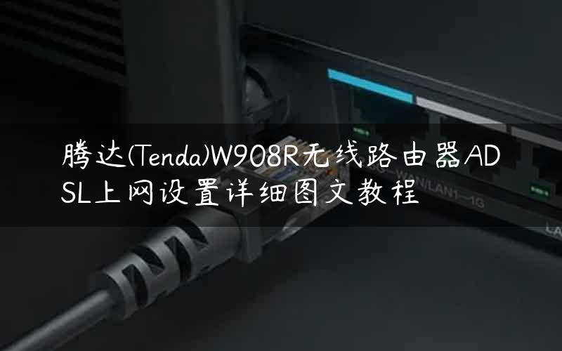 腾达(Tenda)W908R无线路由器ADSL上网设置详细图文教程