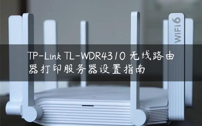 TP-Link TL-WDR4310 无线路由器打印服务器设置指南
