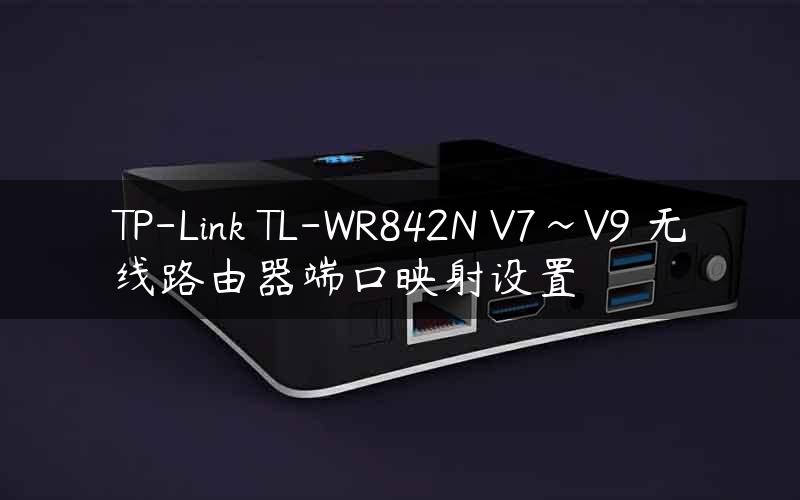 TP-Link TL-WR842N V7~V9 无线路由器端口映射设置