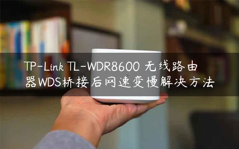 TP-Link TL-WDR8600 无线路由器WDS桥接后网速变慢解决方法