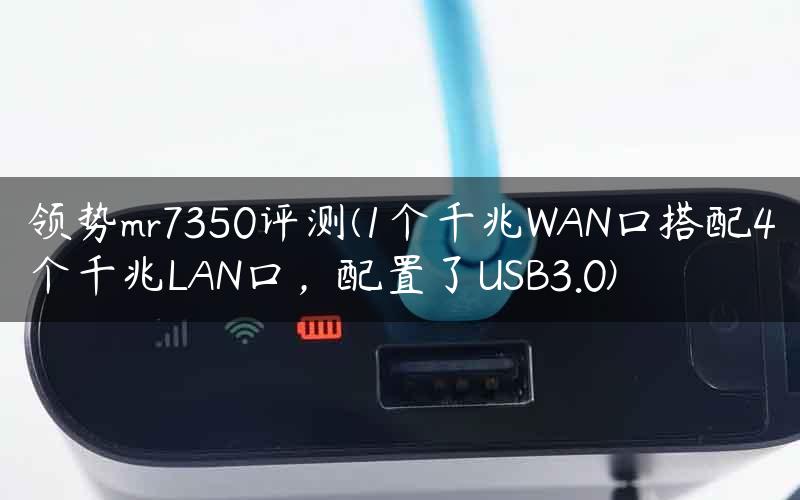 领势mr7350评测(1个千兆WAN口搭配4个千兆LAN口，配置了USB3.0)