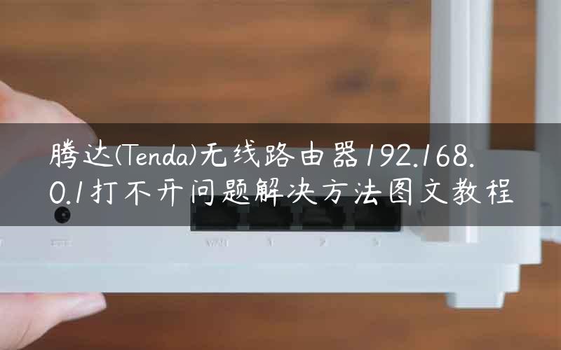 腾达(Tenda)无线路由器192.168.0.1打不开问题解决方法图文教程