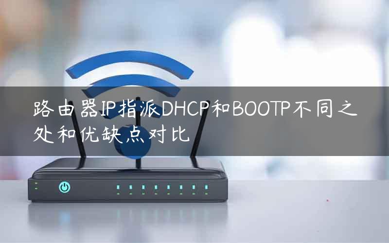 路由器IP指派DHCP和BOOTP不同之处和优缺点对比
